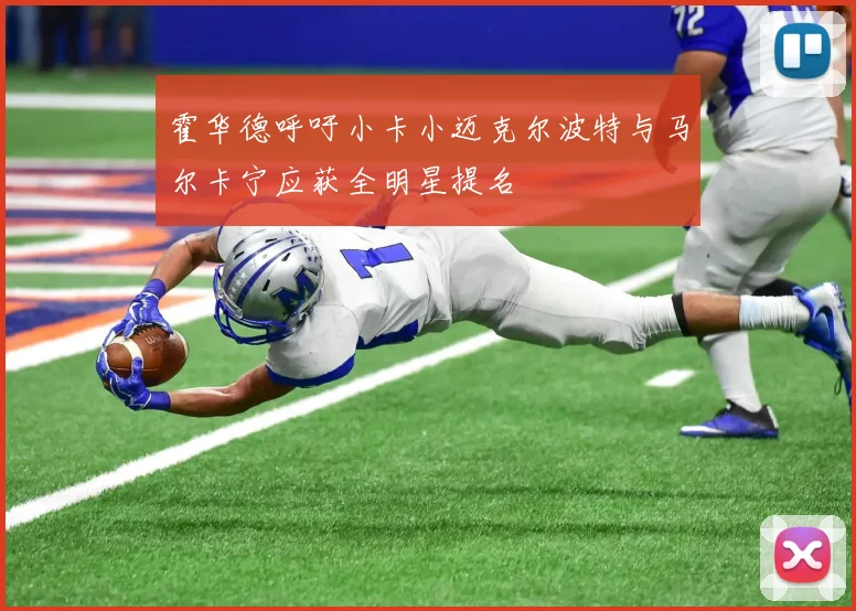 霍华德呼吁小卡小迈克尔波特与马尔卡宁应获全明星提名