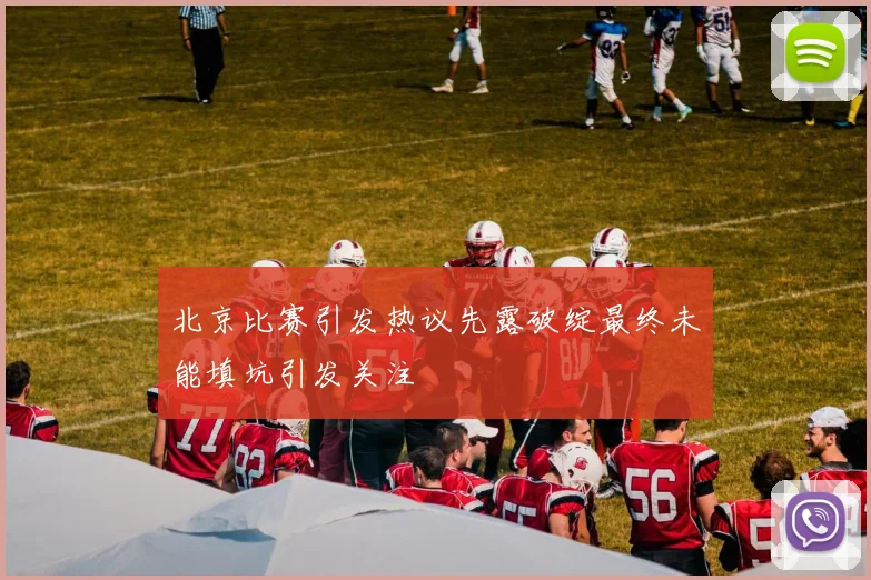 北京比赛引发热议先露破绽最终未能填坑引发关注