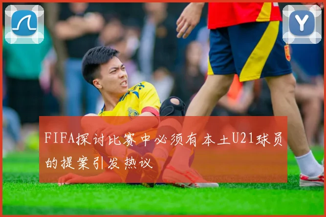 FIFA探讨比赛中必须有本土U21球员的提案引发热议