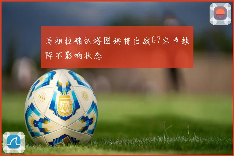 马祖拉确认塔图姆将出战G7末节缺阵不影响状态