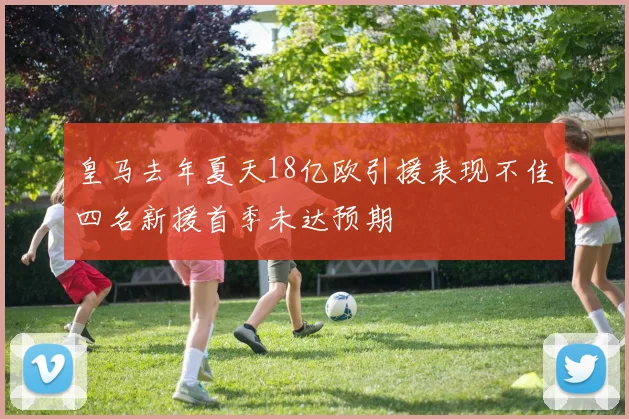 皇马去年夏天18亿欧引援表现不佳四名新援首季未达预期